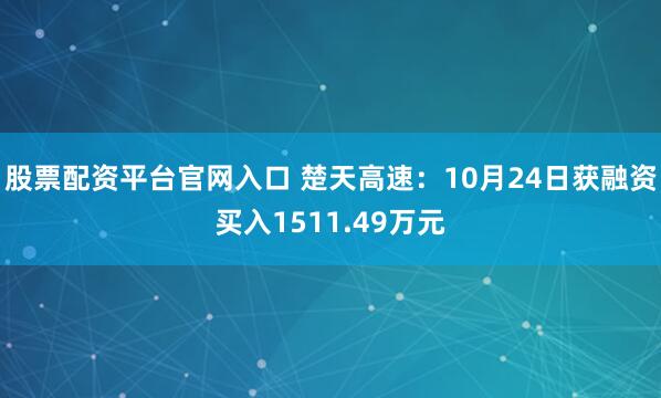 股票配资平台官网入口 楚天高速:10月24日获融资买入1511.49万元
