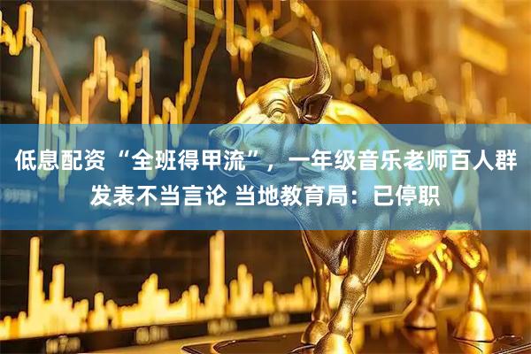 低息配资 “全班得甲流”，一年级音乐老师百人群发表不当言论 当地教育局：已停职
