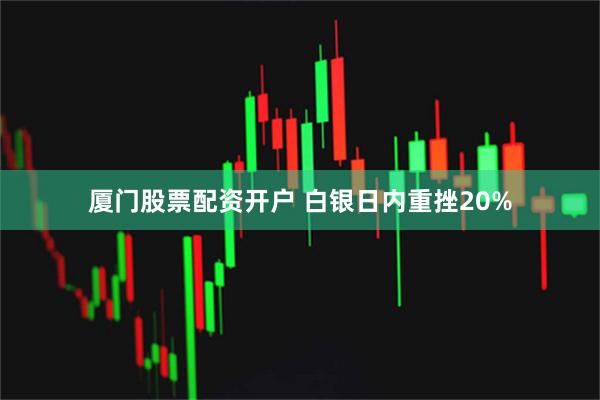 厦门股票配资开户 白银日内重挫20%