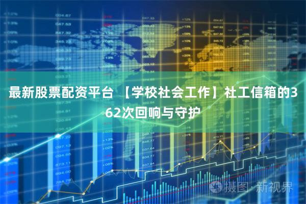 最新股票配资平台 【学校社会工作】社工信箱的362次回响与守护