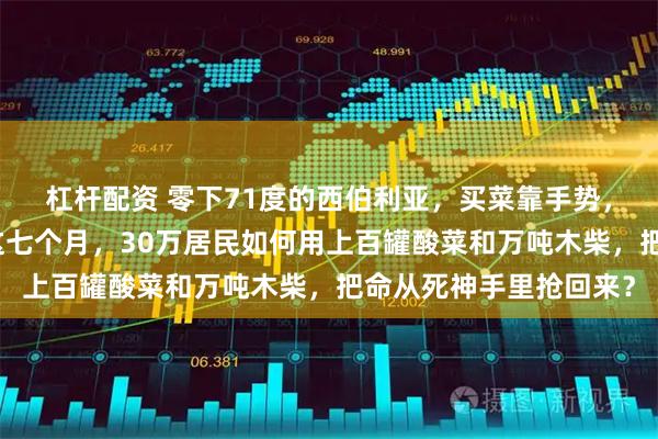 杠杆配资 零下71度的西伯利亚，买菜靠手势，上厕所成生死抉择：这七个月，30万居民如何用上百罐酸菜和万吨木柴，把命从死神手里抢回来？