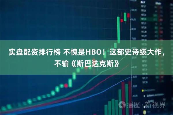 实盘配资排行榜 不愧是HBO！这部史诗级大作，不输《斯巴达克斯》