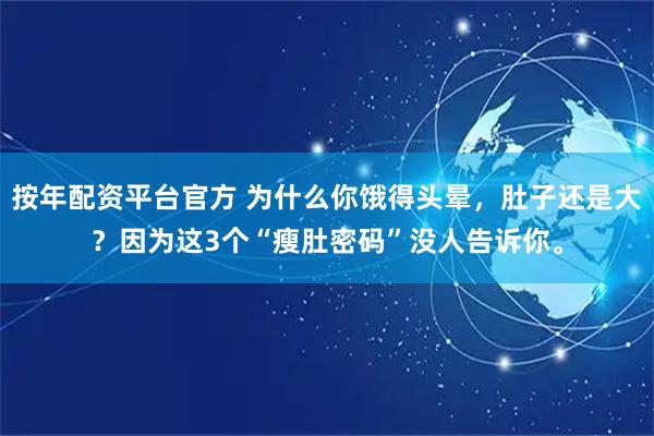 按年配资平台官方 为什么你饿得头晕，肚子还是大？因为这3个“瘦肚密码”没人告诉你。