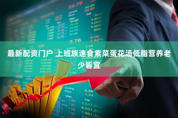 最新配资门户 上班族速食紫菜蛋花汤低脂营养老少皆宜