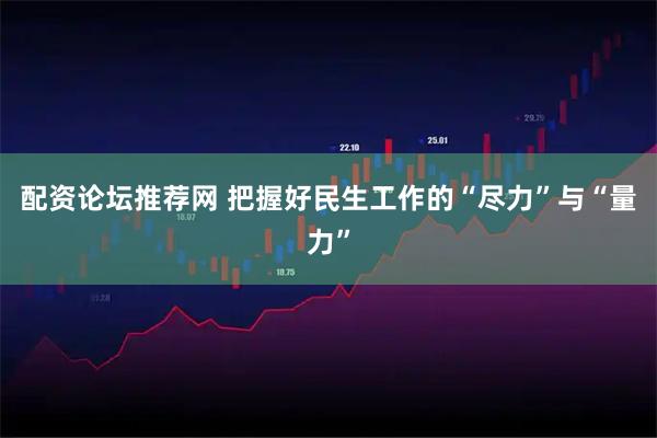 配资论坛推荐网 把握好民生工作的“尽力”与“量力”